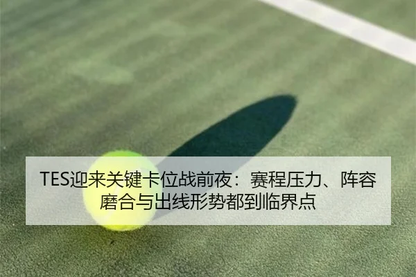 TES迎来关键卡位战前夜：赛程压力、阵容磨合与出线形势都到临界点